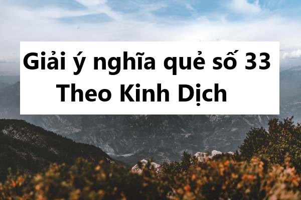 Giải ý nghĩa quẻ số 33 theo Kinh Dịch