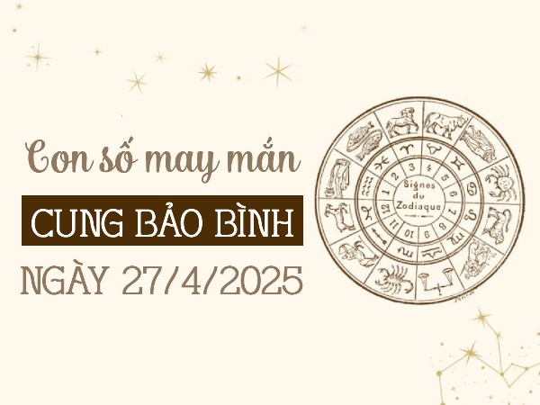 Con số thu hút vận may cung Bảo Bình ngày 27/4/2025