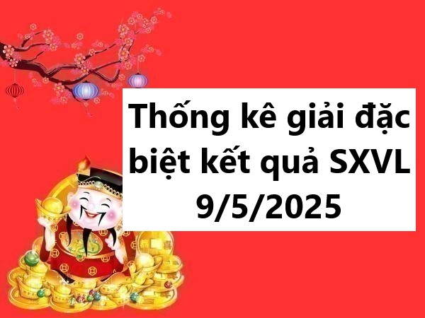 Thống kê giải đặc biệt kết quả SXVL 9/5/2025 hôm nay