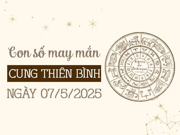 Con số kích hoạt vận may cung Thiên Bình ngày 7/5/2025