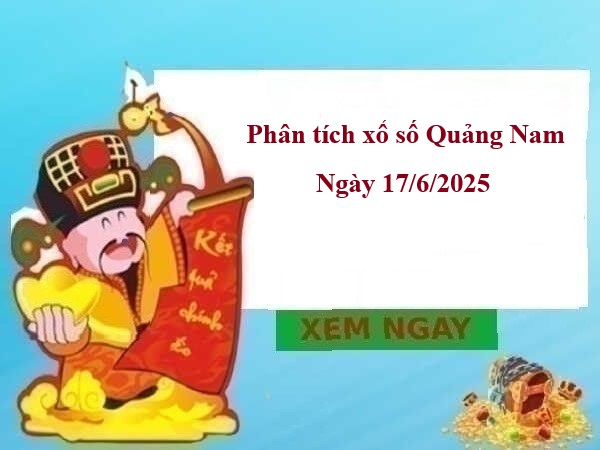 Phân tích xổ số Quảng Nam ngày 17/6/2025 thứ 3 chi tiết