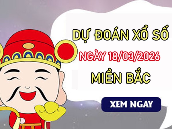 Dự đoán XSMB 18/3/2026 – Soi cầu Miền Bắc thứ 4 siêu chuẩn