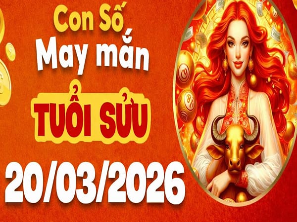 Con số may mắn ngày 20 tháng 3 năm 2026 thứ 6 tuổi Sửu